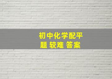 初中化学配平题 较难 答案